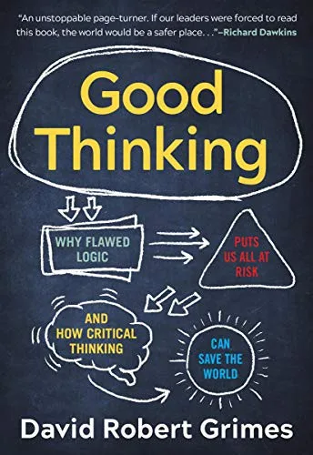 Cover of Good Thinking: Why Flawed Logic Puts Us All at Risk and How Critical Thinking Can Save the World by David Robert Grimes